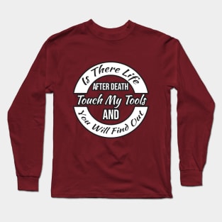 Is There Life After Death Touch My Tools And You Will Find Out Long Sleeve T-Shirt